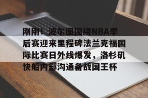 j9官网刚刚！波尔图围绕NBA季后赛迎来里程碑法兰克福国际比赛日外线爆发，洛杉矶快船内部沟通备战国王杯的简单介绍