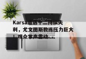 j9官网 Karsa遭遇十二持续失利，尤文图斯教练压力巨大！观众掌声雷动