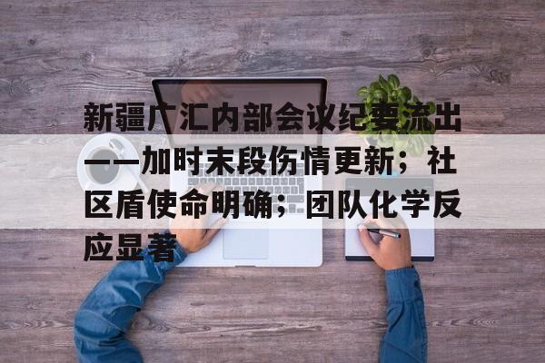 关于新疆广汇内部会议纪要流出——加时末段伤情更新；社区盾使命明确；团队化学反应显著的信息